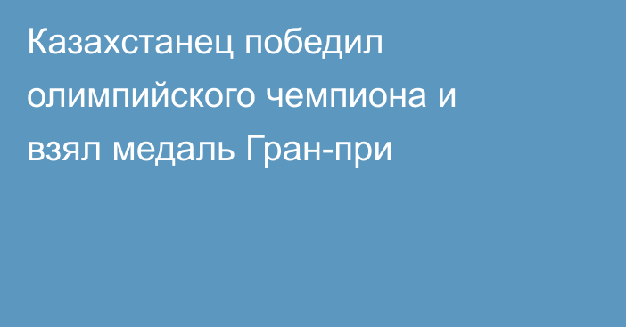 Казахстанец победил олимпийского чемпиона и взял медаль Гран-при