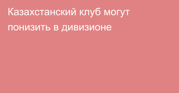 Казахстанский клуб могут понизить в дивизионе