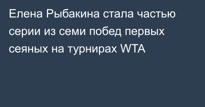 Елена Рыбакина стала частью серии из семи побед первых сеяных на турнирах WTA