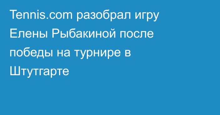 Tennis.com разобрал игру Елены Рыбакиной после победы на турнире в Штутгарте