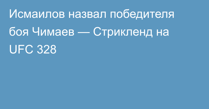 Исмаилов назвал победителя боя Чимаев — Стрикленд на UFC 328