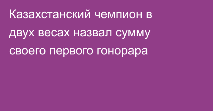 Казахстанский чемпион в двух весах назвал сумму своего первого гонорара