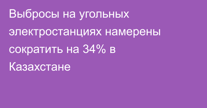 Выбросы на угольных электростанциях намерены сократить на 34% в Казахстане