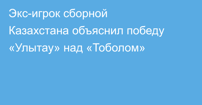Экс-игрок сборной Казахстана объяснил победу «Улытау» над «Тоболом»