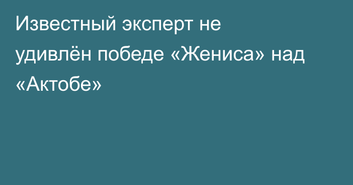 Известный эксперт не удивлён победе «Жениса» над «Актобе»