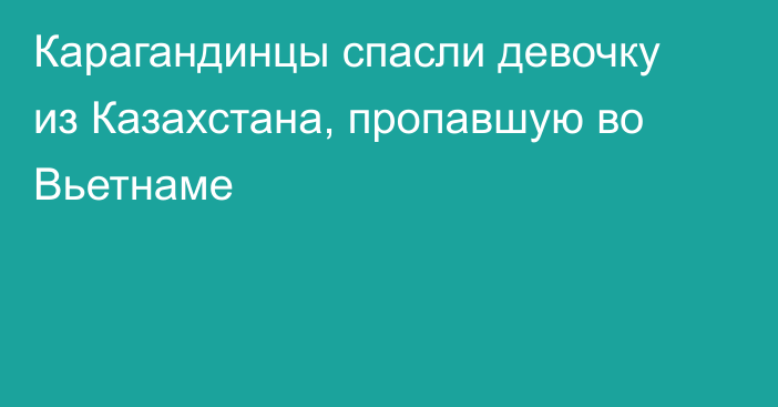 Карагандинцы спасли девочку из Казахстана, пропавшую во Вьетнаме
