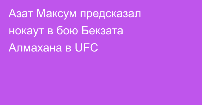 Азат Максум предсказал нокаут в бою Бекзата Алмахана в UFC