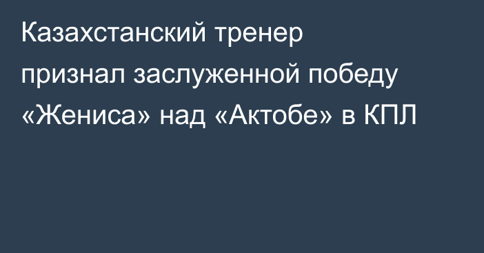 Казахстанский тренер признал заслуженной победу «Жениса» над «Актобе» в КПЛ