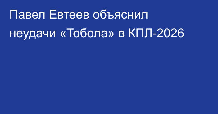 Павел Евтеев объяснил неудачи «Тобола» в КПЛ-2026