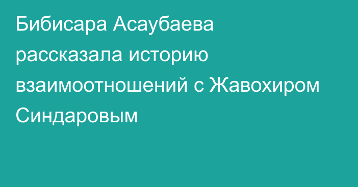 Бибисара Асаубаева рассказала историю взаимоотношений с Жавохиром Синдаровым