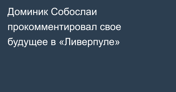 Доминик Собослаи прокомментировал свое будущее в «Ливерпуле»
