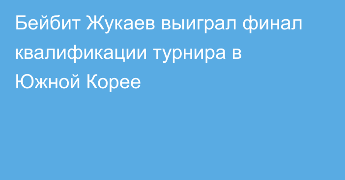 Бейбит Жукаев выиграл финал квалификации турнира в Южной Корее