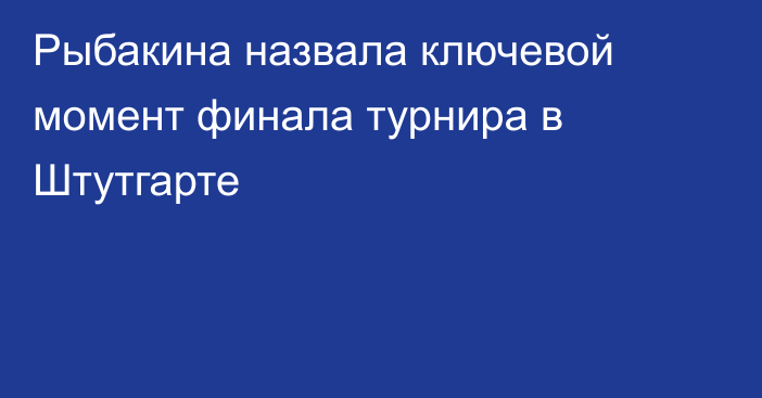 Рыбакина назвала ключевой момент финала турнира в Штутгарте