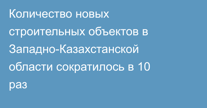 Количество новых строительных объектов в Западно-Казахстанской области сократилось в 10 раз