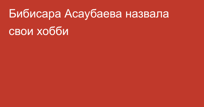 Бибисара Асаубаева назвала свои хобби