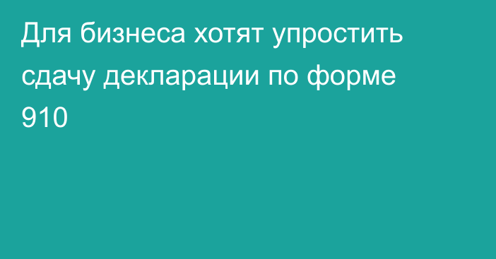 Для бизнеса хотят упростить сдачу декларации по форме 910