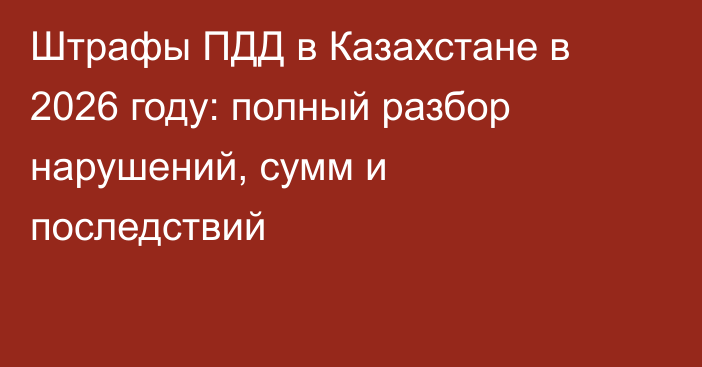 Штрафы ПДД в Казахстане в 2026 году: полный разбор нарушений, сумм и последствий