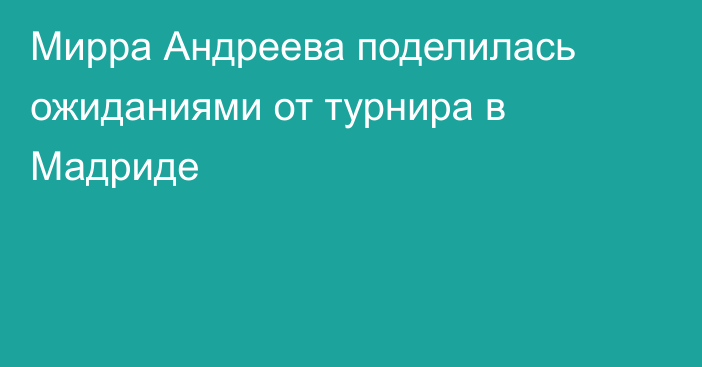 Мирра Андреева поделилась ожиданиями от турнира в Мадриде