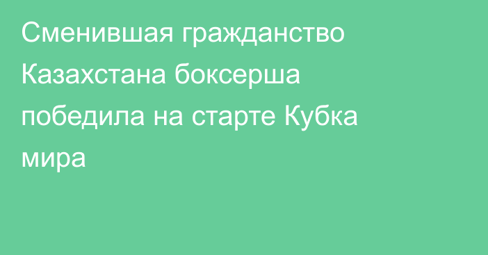 Сменившая гражданство Казахстана боксерша победила на старте Кубка мира