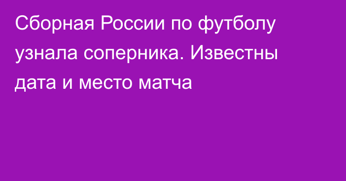 Сборная России по футболу узнала соперника. Известны дата и место матча
