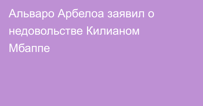 Альваро Арбелоа заявил о недовольстве Килианом Мбаппе