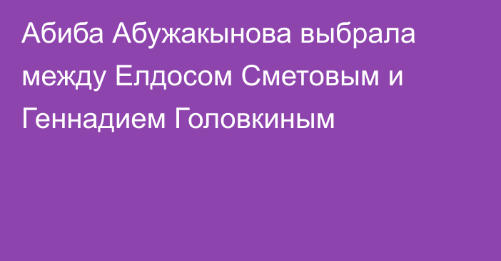 Абиба Абужакынова выбрала между Елдосом Сметовым и Геннадием Головкиным