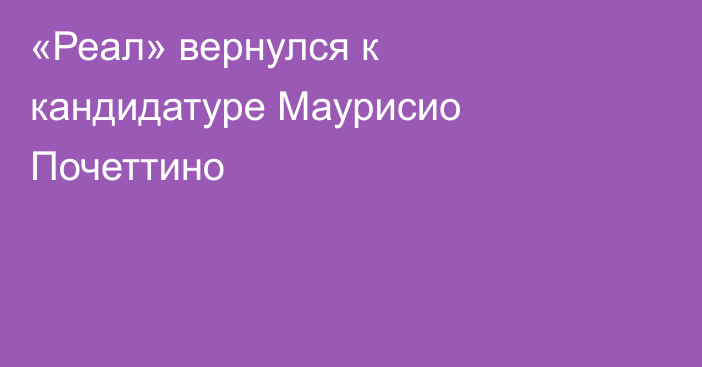 «Реал» вернулся к кандидатуре Маурисио Почеттино
