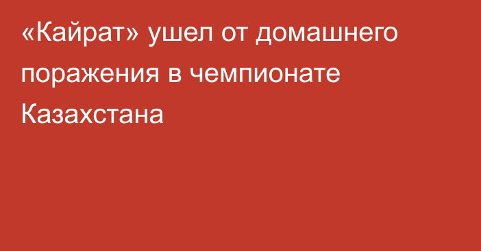 «Кайрат» ушел от домашнего поражения в чемпионате Казахстана