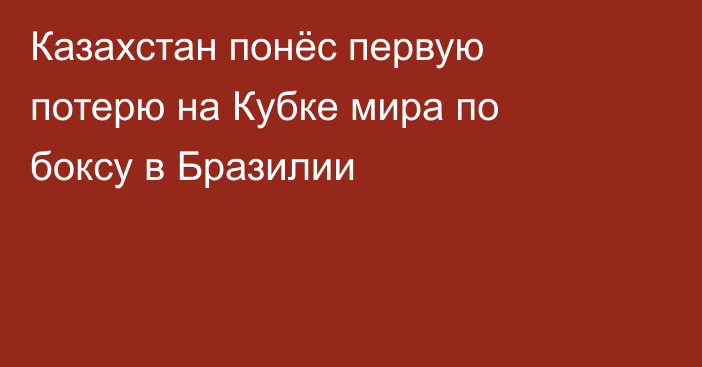Казахстан понёс первую потерю на Кубке мира по боксу в Бразилии