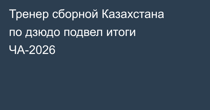 Тренер сборной Казахстана по дзюдо подвел итоги ЧА-2026