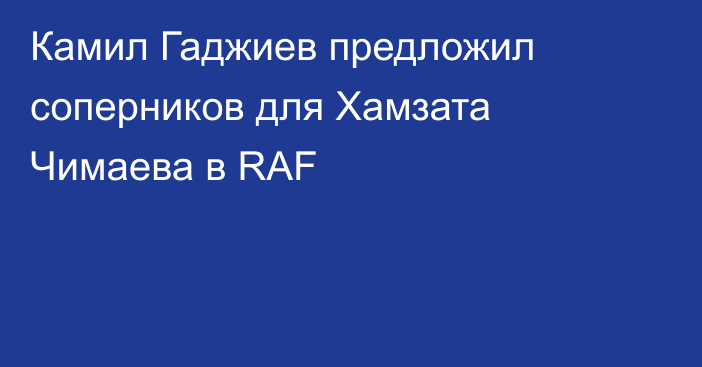 Камил Гаджиев предложил соперников для Хамзата Чимаева в RAF
