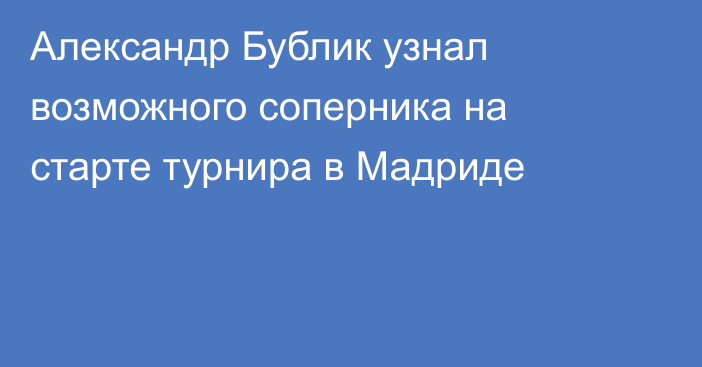 Александр Бублик узнал возможного соперника на старте турнира в Мадриде
