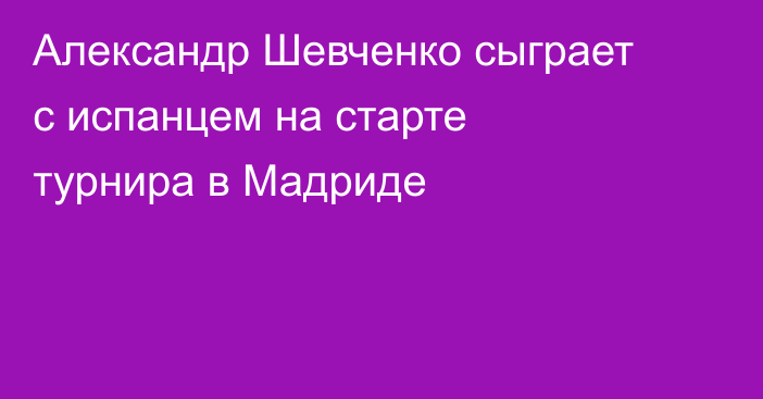 Александр Шевченко сыграет с испанцем на старте турнира в Мадриде