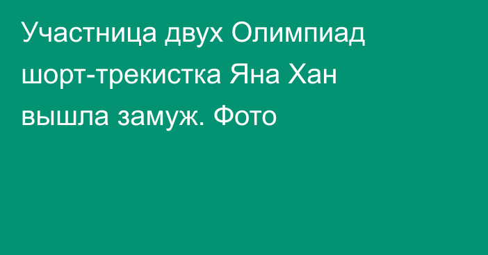Участница двух Олимпиад шорт-трекистка Яна Хан вышла замуж. Фото