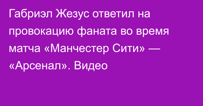 Габриэл Жезус ответил на провокацию фаната во время матча «Манчестер Сити» — «Арсенал». Видео