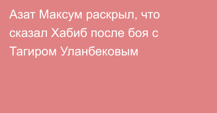 Азат Максум раскрыл, что сказал Хабиб после боя с Тагиром Уланбековым