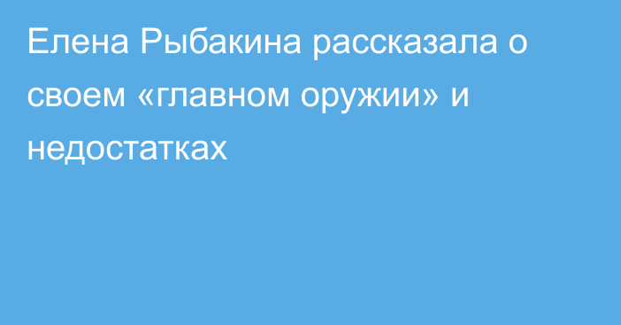 Елена Рыбакина рассказала о своем «главном оружии» и недостатках