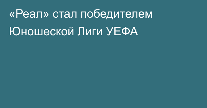 «Реал» стал победителем Юношеской Лиги УЕФА