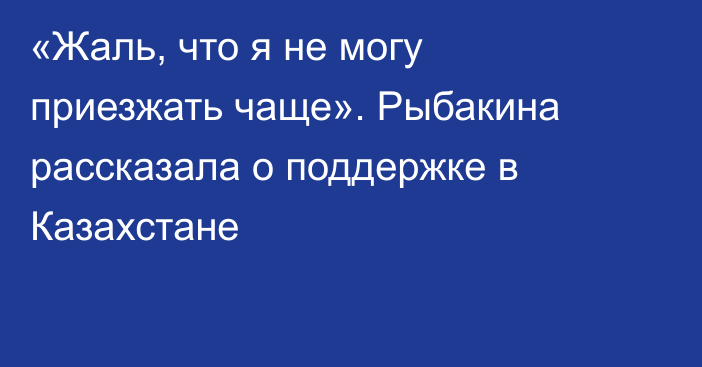«Жаль, что я не могу приезжать чаще». Рыбакина рассказала о поддержке в Казахстане