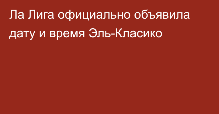 Ла Лига официально объявила дату и время Эль-Класико