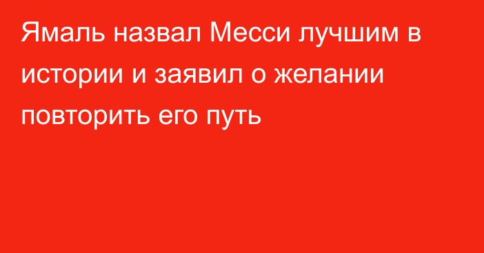 Ямаль назвал Месси лучшим в истории и заявил о желании повторить его путь