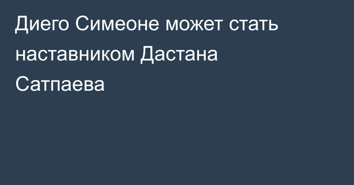 Диего Симеоне может стать наставником Дастана Сатпаева
