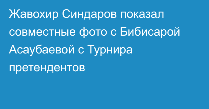 Жавохир Синдаров показал совместные фото с Бибисарой Асаубаевой с Турнира претендентов