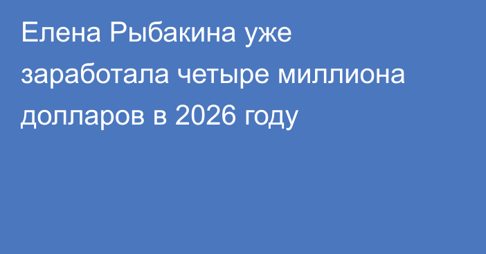 Елена Рыбакина уже заработала четыре миллиона долларов в 2026 году
