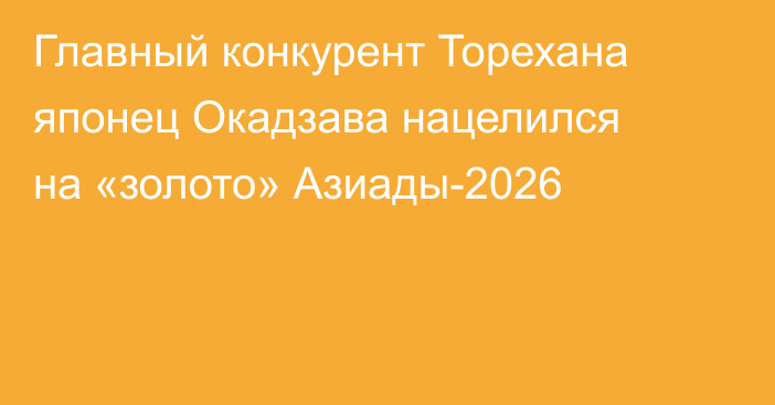 Главный конкурент Торехана японец Окадзава нацелился на «золото» Азиады-2026