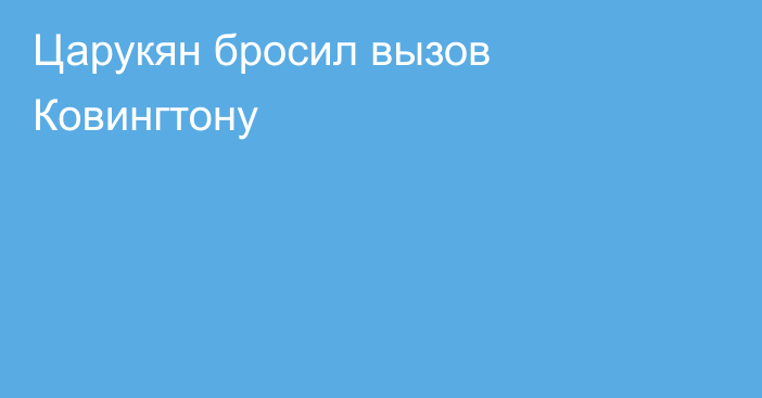 Царукян бросил вызов Ковингтону