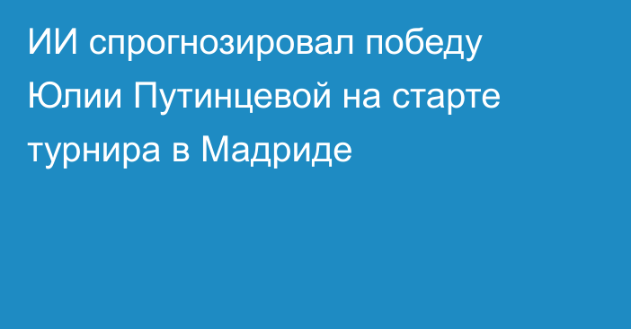 ИИ спрогнозировал победу Юлии Путинцевой на старте турнира в Мадриде