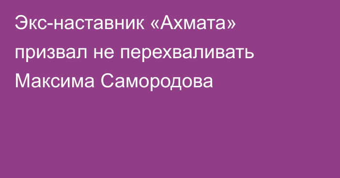 Экс-наставник «Ахмата» призвал не перехваливать Максима Самородова