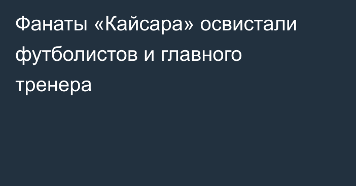 Фанаты «Кайсара» освистали футболистов и главного тренера