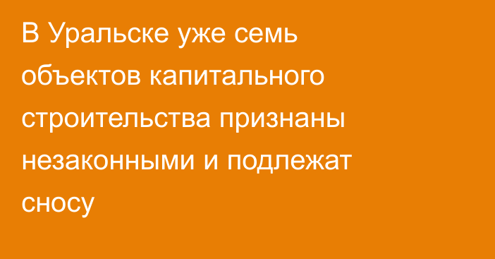 В Уральске уже семь объектов капитального строительства признаны незаконными и подлежат сносу
